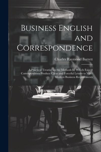 Produktbild: Business English and Correspondence; a Practical Treatise on the Methods by Which Expert Correspondents Produce Clear and Forceful Letters to Meet Mod