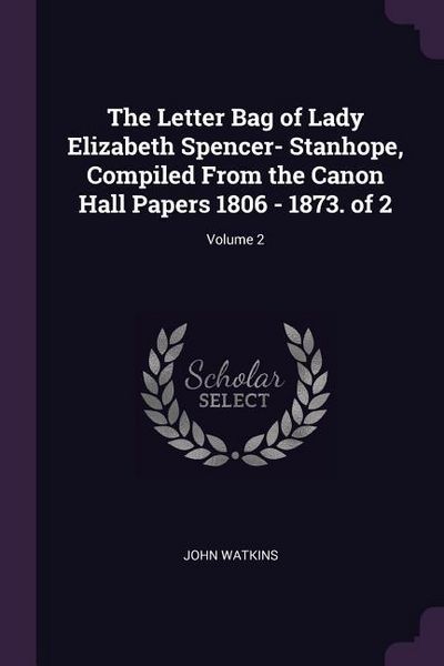Produktbild: The Letter Bag of Lady Elizabeth Spencer- Stanhope, Compiled From the Canon Hall Papers 1806 - 1873. of 2; Volume 2