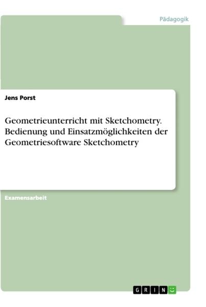 Geometrieunterricht mit Sketchometry. Bedienung und Einsatzmöglichkeiten der Geometriesoftware Sketchometry, Taschenbuch von Jens Porst, GRIN,