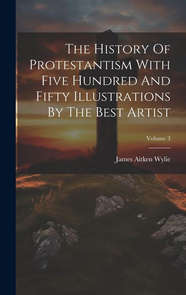 Produktbild: The History Of Protestantism With Five Hundred And Fifty Illustrations By The Best Artist; Volume 3