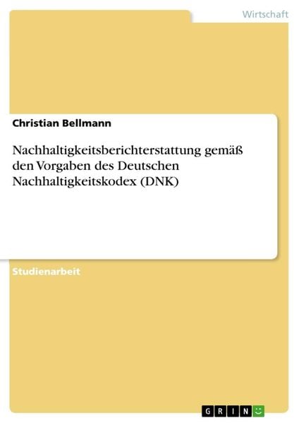 Nachhaltigkeitsberichterstattung gemäß den Vorgaben des Deutschen Nachhaltigkeitskodex (DNK), Taschenbuch von Christian Bellmann, GRIN, 9783668549739