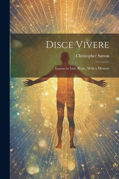 Produktbild: Disce Vivere: Learne to Live. Repr., With a Memoir