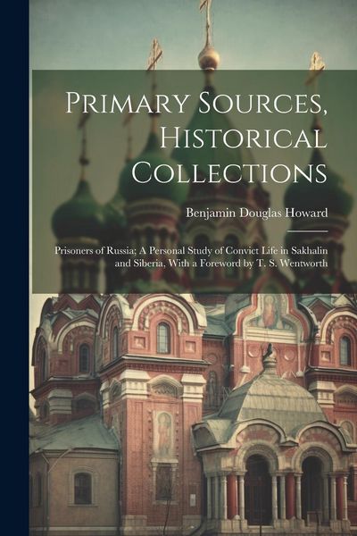 Produktbild: Primary Sources, Historical Collections: Prisoners of Russia; A Personal Study of Convict Life in Sakhalin and Siberia, With a Foreword by T. S. Wentw