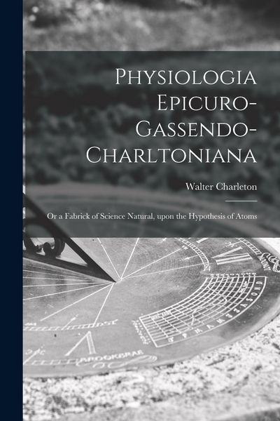 Produktbild: Physiologia Epicuro-Gassendo-Charltoniana: or a Fabrick of Science Natural, Upon the Hypothesis of Atoms