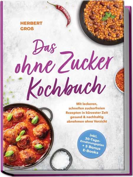 Produktbild: Das ohne Zucker Kochbuch: Mit leckeren, schnellen zuckerfreien Rezepten in k&uuml;rzester Zeit gesund & nachhaltig abnehmen ohne Verzicht - inkl. 30-Tage-Ern&auml;hrungsplan + 5 Bonus E-Books