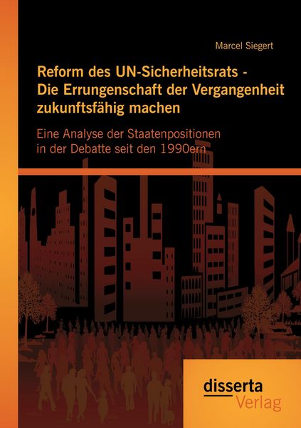 Produktbild: Reform des UN-Sicherheitsrats - Die Errungenschaft der Vergangenheit zukunftsf&auml;hig machen: Eine Analyse der Staatenpositionen in der Debatte seit den 1990ern
