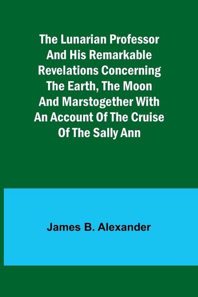 Produktbild: The Lunarian Professor and His Remarkable Revelations Concerning the Earth, the Moon and MarsTogether with An Account of the Cruise of the Sally Ann