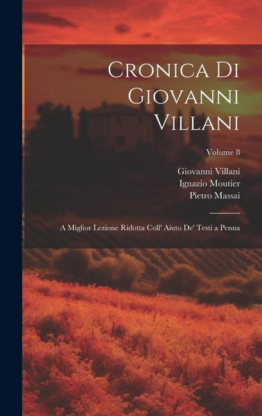 Produktbild: Cronica Di Giovanni Villani: A Miglior Lezione Ridotta Coll' Aiuto De' Testi a Penna; Volume 8