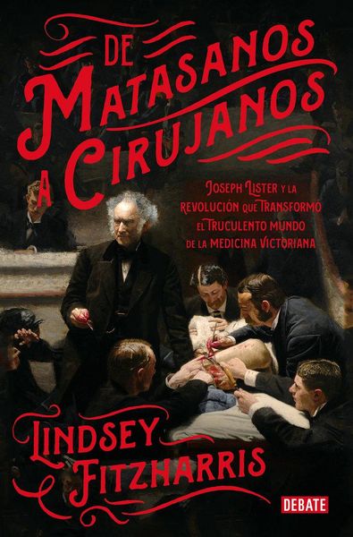 Produktbild: De matasanos a cirujanos : Joseph Lister y la revoluci&oacute;n que transform&oacute; el truculento mundo de la medicina victoriana