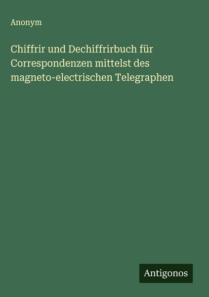 Produktbild: Chiffrir und Dechiffrirbuch f&uuml;r Correspondenzen mittelst des magneto-electrischen Telegraphen