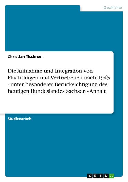 Produktbild: Die Aufnahme und Integration von Fl&uuml;chtlingen und Vertriebenen nach 1945 - unter besonderer Ber&uuml;cksichtigung des heutigen Bundeslandes Sachsen - Anhalt