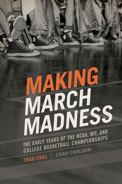 Produktbild: Making March Madness: The Early Years of the Ncaa, Nit, and College Basketball Championships, 1922-1951