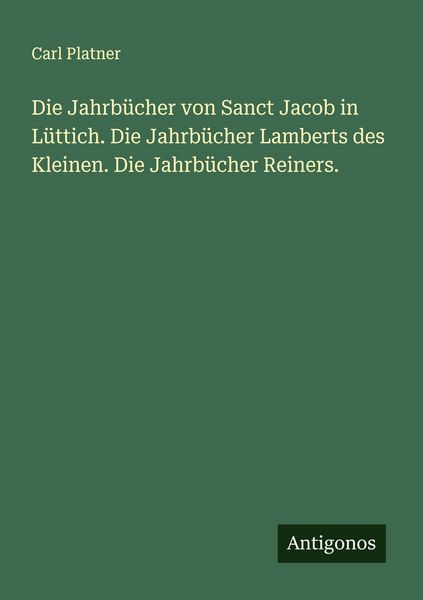 Produktbild: Die Jahrb&uuml;cher von Sanct Jacob in L&uuml;ttich. Die Jahrb&uuml;cher Lamberts des Kleinen. Die Jahrb&uuml;cher Reiners.
