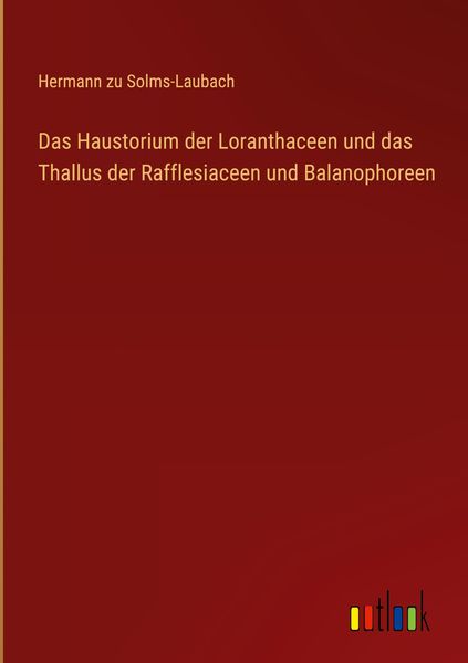 Produktbild: Das Haustorium der Loranthaceen und das Thallus der Rafflesiaceen und Balanophoreen