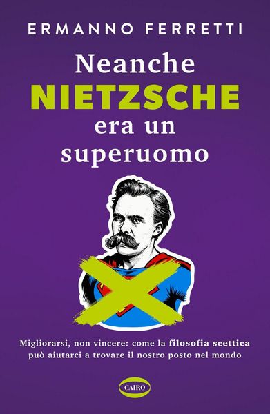 Produktbild: Neanche Nietzsche era un superuomo. Migliorarsi, non vincere: come la filosofia scettica pu&ograve; aiutarci a trovare il nostro posto nel mondo