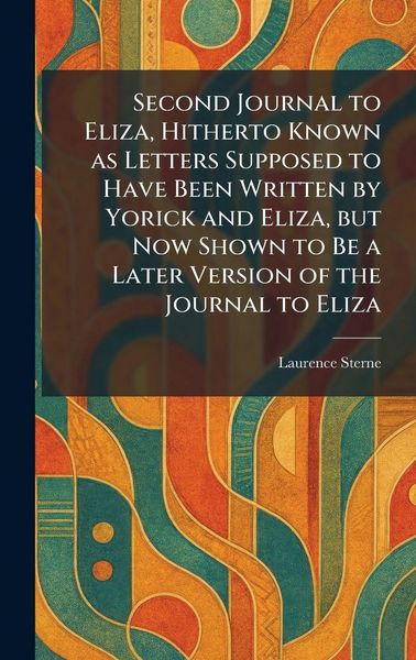 Produktbild: Second Journal to Eliza, Hitherto Known as Letters Supposed to Have Been Written by Yorick and Eliza, but Now Shown to Be a Later Version of the Journ