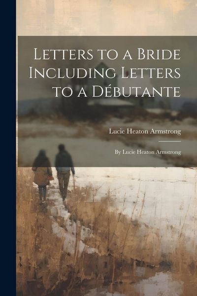 Produktbild: Letters to a Bride Including Letters to a D&eacute;butante: By Lucie Heaton Armstrong