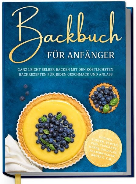Produktbild: Backbuch f&uuml;r Anf&auml;nger: Ganz leicht selber backen mit den k&ouml;stlichsten Backrezepten f&uuml;r jeden Geschmack und Anlass - Kuchen, Torten, Tartes, Pies, Cupc