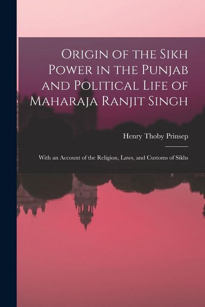 Produktbild: Origin of the Sikh Power in the Punjab and Political Life of Maharaja Ranjit Singh; With an Account of the Religion, Laws, and Customs of Sikhs