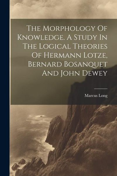 Produktbild: The Morphology Of Knowledge. A Study In The Logical Theories Of Hermann Lotze, Bernard Bosanquet And John Dewey