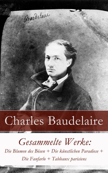 Produktbild: Gesammelte Werke: Die Blumen des B&ouml;sen + Die k&uuml;nstlichen Paradiese + Die Fanfarlo + Tableaux parisiens