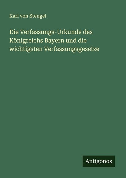 Die Verfassungs-Urkunde des Königreichs Bayern und die wichtigsten Verfassungsgesetze, Taschenbuch von Karl Stengel, Antigonos Verlag, 9783563414781