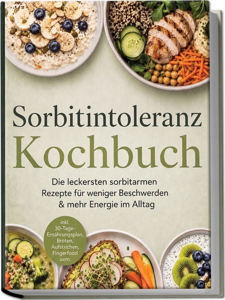 Produktbild: Sorbitintoleranz Kochbuch: Die leckersten sorbitarmen Rezepte f&uuml;r weniger Beschwerden & mehr Energie im Alltag &ndash; inkl. 30-Tage-Ern&auml;hrungsplan, Broten, Aufstrichen, Fingerfood uvm.