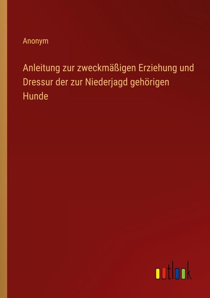 Produktbild: Anleitung zur zweckm&auml;&szlig;igen Erziehung und Dressur der zur Niederjagd geh&ouml;rigen Hunde