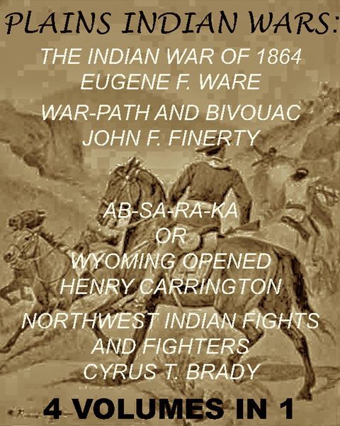 Produktbild: The Plains Indian Wars: Indian War of 1864, War-Path & Bivouac, Ab-Sa-Ra-Ka Or Wyoming Opened, & Northwest Indian Fights & Fighters" (4 Volumes In 1)