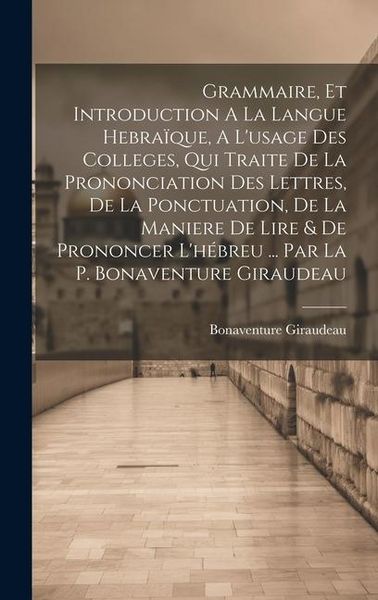 Produktbild: Grammaire, Et Introduction A La Langue Hebra&iuml;que, A L'usage Des Colleges, Qui Traite De La Prononciation Des Lettres, De La Ponctuation, De La Maniere De Lire & De Prononcer L'h&eacute;breu ... Par La P. Bonaventure Giraudeau