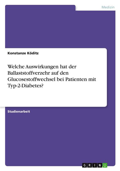 Welche Auswirkungen hat der Ballaststoffverzehr auf den Glucosestoffwechsel bei Patienten mit Typ-2-Diabetes?, Taschenbuch von Konstanze Köditz, GRIN,