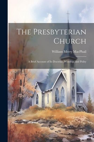 Produktbild: The Presbyterian Church: A Brief Account of its Doctrine, Worship, and Polity
