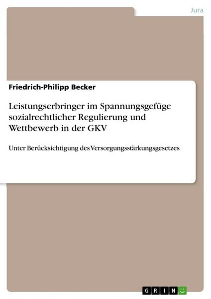 Leistungserbringer im Spannungsgefüge sozialrechtlicher Regulierung und Wettbewerb in der GKV, Taschenbuch von Friedrich-Philipp Becker, GRIN,