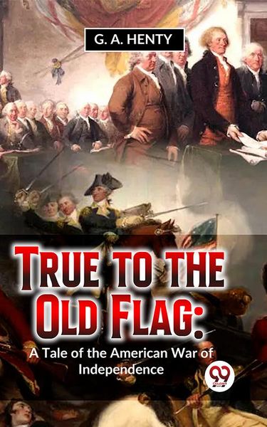 Produktbild: True To The Old Flag: A Tale Of The American War Of Independence