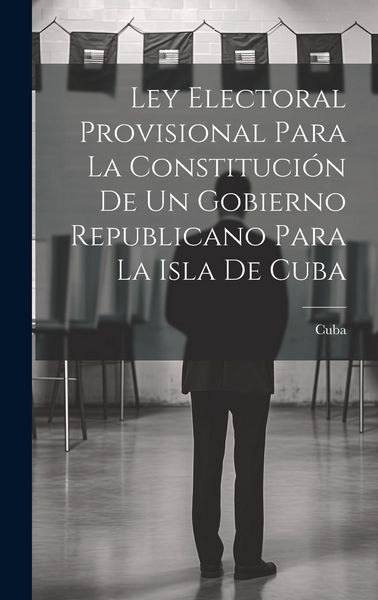 Produktbild: Ley Electoral Provisional Para La Constituci&oacute;n De Un Gobierno Republicano Para La Isla De Cuba