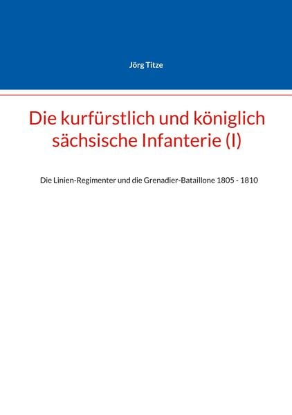Die kurfürstlich und königlich sächsische Infanterie (I), Taschenbuch von Jörg Titze, BoD – Books on Demand, 9783758372834