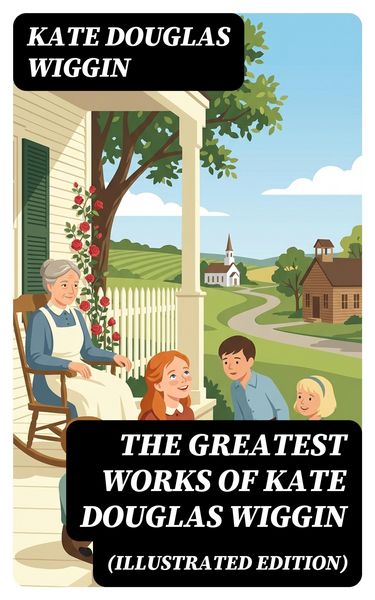 Produktbild: The Greatest Works of Kate Douglas Wiggin (Illustrated Edition)