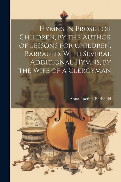 Produktbild: Hymns in Prose for Children, by the Author of Lessons for Children. Barbauld. With Several Additional Hymns, by the Wife of a Clergyman