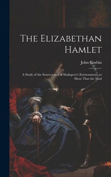 Produktbild: The Elizabethan Hamlet: A Study of the Sources and of Shakspere's Environment, to Show That the Mad