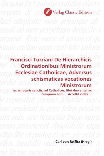 Produktbild: Francisci Turriani De Hierarchicis Ordinationibus Ministrorum Ecclesiae Catholicae, Adversus schismaticas vocationes Ministrorum