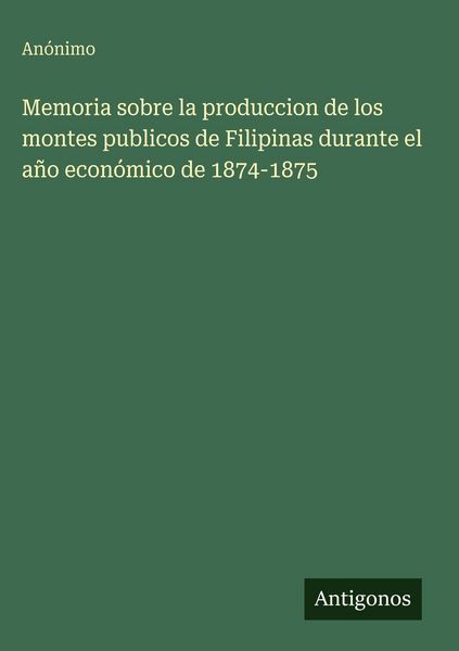 Produktbild: Memoria sobre la produccion de los montes publicos de Filipinas durante el a&ntilde;o econ&oacute;mico de 1874-1875