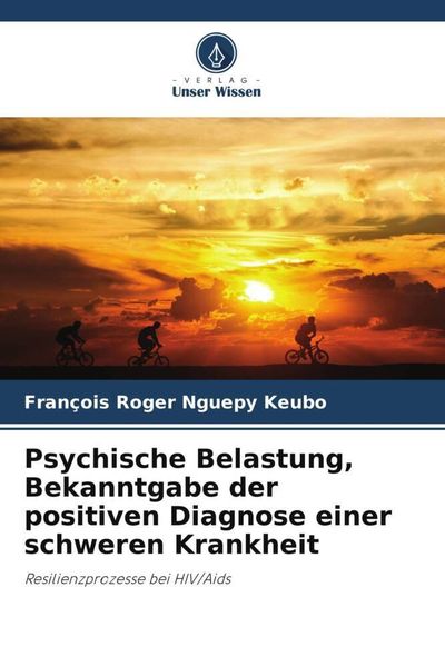 Psychische Belastung, Bekanntgabe der positiven Diagnose einer schweren Krankheit, Taschenbuch von François Roger Nguepy Keubo, Verlag Unser Wissen,