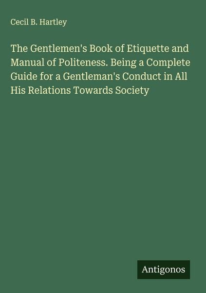 Produktbild: The Gentlemen's Book of Etiquette and Manual of Politeness. Being a Complete Guide for a Gentleman's Conduct in All His Relations Towards Society