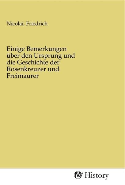 Einige Bemerkungen über den Ursprung und die Geschichte der Rosenkreuzer und Freimaurer, Taschenbuch von , MV-History, 9783968723648