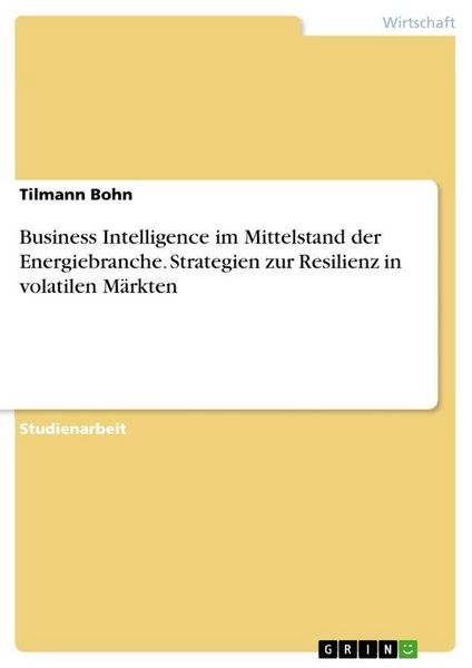 Business Intelligence im Mittelstand der Energiebranche. Strategien zur Resilienz in volatilen Märkten, Taschenbuch von Tilmann Bohn, GRIN,