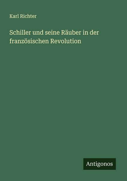 Schiller und seine Räuber in der französischen Revolution, Taschenbuch von Karl Richter, Antigonos Verlag, 9783388912905