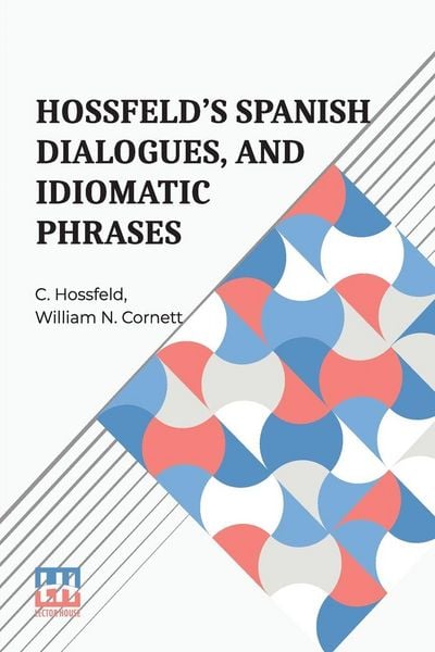 Produktbild: Hossfeld s Spanish Dialogues, And Idiomatic Phrases Indispensible For A Rapid Acquisition Of The Spanish Language