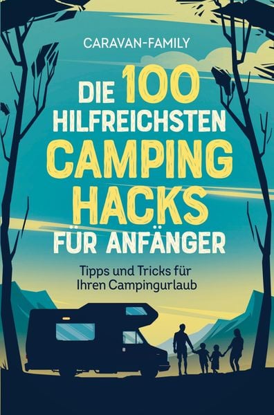 Produktbild: Die 100 hilfreichsten Camping Hacks f&uuml;r Anf&auml;nger - Tipps und Tricks f&uuml;r Ihren Campingurlaub