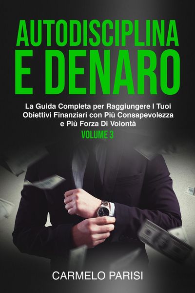 Produktbild: Autodisciplina e denaro: La guida completa per raggiungere i tuoi obiettivi finanziari con pi&ugrave; consapevolezza e pi&ugrave; forza di volont&agrave;. Volume 3