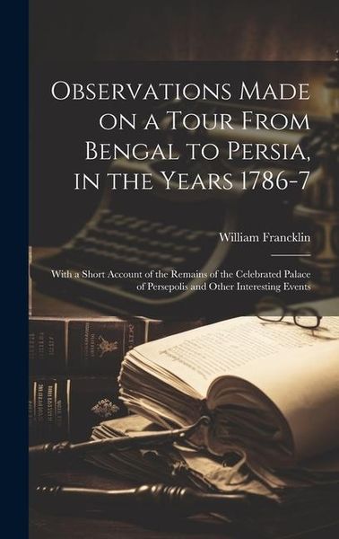 Produktbild: Observations Made on a Tour From Bengal to Persia, in the Years 1786-7; With a Short Account of the Remains of the Celebrated Palace of Persepolis and Other Interesting Events